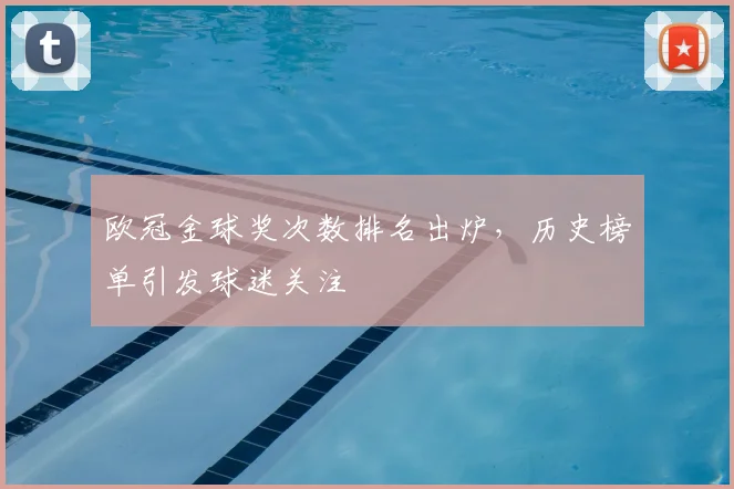 欧冠金球奖次数排名出炉,历史榜单引发球迷关注