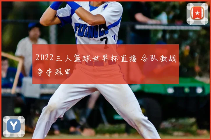 2022三人篮球世界杯直播 各队激战争夺冠军