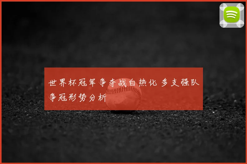 世界杯冠军争夺战白热化 多支强队争冠形势分析
