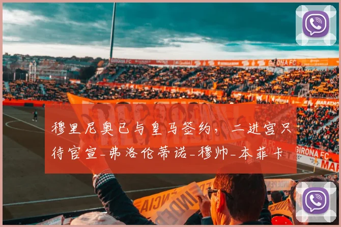 穆里尼奥已与皇马签约，二进宫只待官宣_弗洛伦蒂诺_穆帅_本菲卡