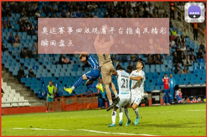 奥运赛事回放观看平台指南及精彩瞬间盘点