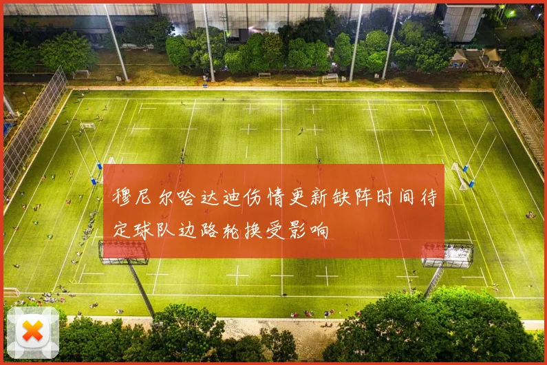 穆尼尔哈达迪伤情更新缺阵时间待定球队边路轮换受影响
