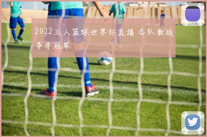 2022三人篮球世界杯直播 各队激战争夺冠军