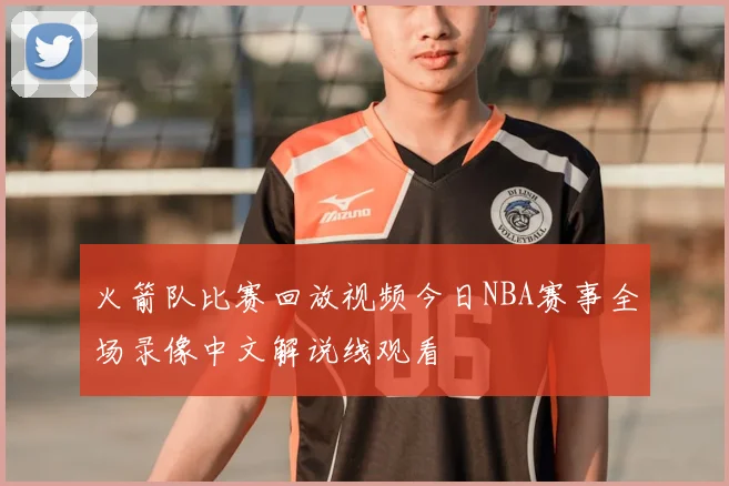 火箭队比赛回放视频今日NBA赛事全场录像中文解说线观看