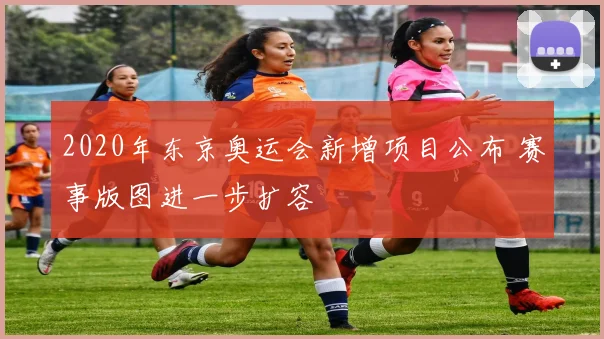 2020年东京奥运会新增项目公布 赛事版图进一步扩容