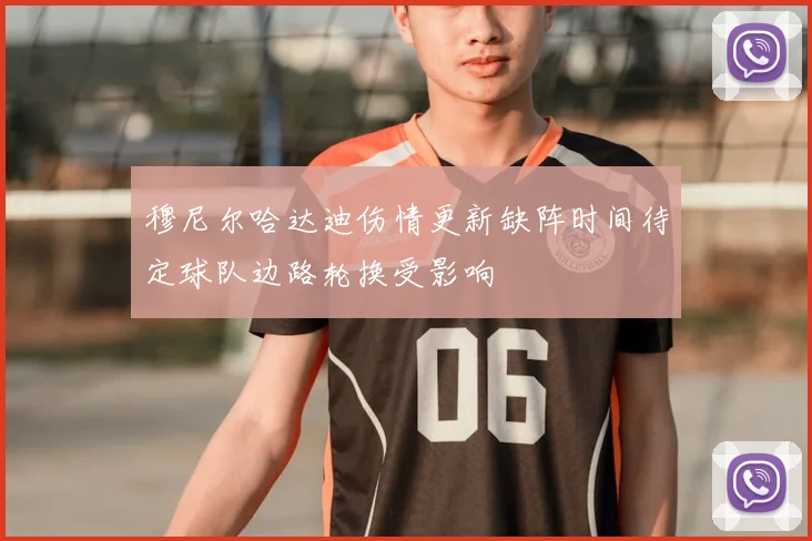 穆尼尔哈达迪伤情更新缺阵时间待定球队边路轮换受影响
