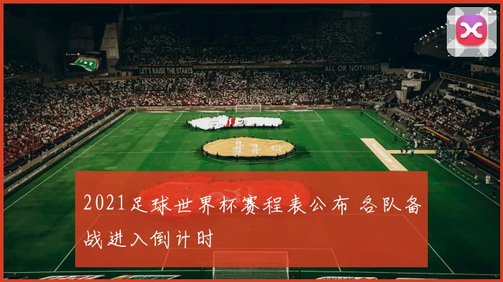 2021足球世界杯赛程表公布 各队备战进入倒计时