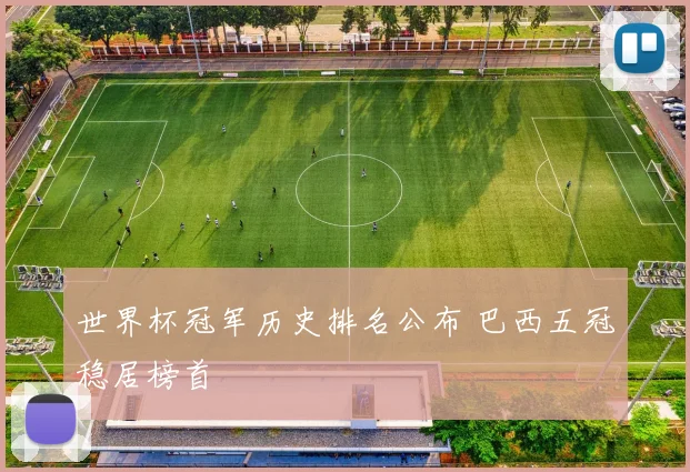世界杯冠军历史排名公布 巴西五冠稳居榜首