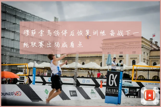 穆萨索乌伤停后恢复训练 备战下一轮联赛出场成看点