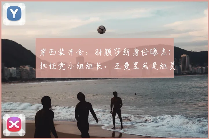 穿西装开会，孙颖莎新身份曝光：担任党小组组长，王曼昱或是组员