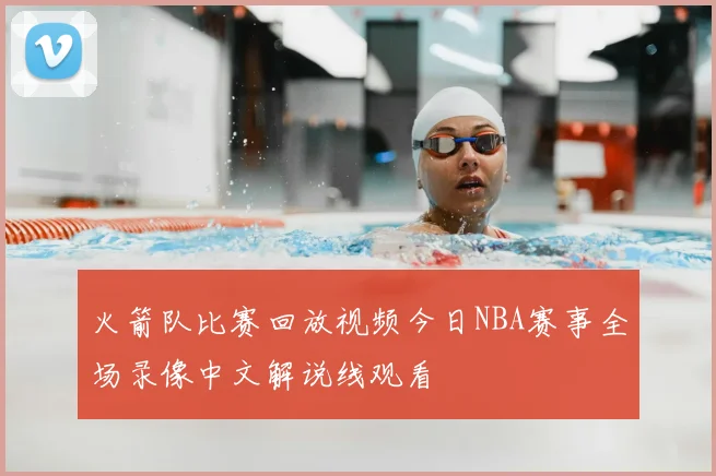 火箭队比赛回放视频今日NBA赛事全场录像中文解说线观看
