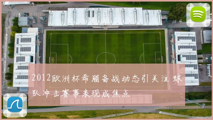 2012欧洲杯希腊备战动态引关注 球队冲击赛事表现成焦点