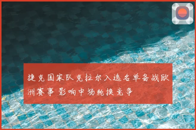 捷克国家队克拉尔入选名单备战欧洲赛事 影响中场轮换竞争