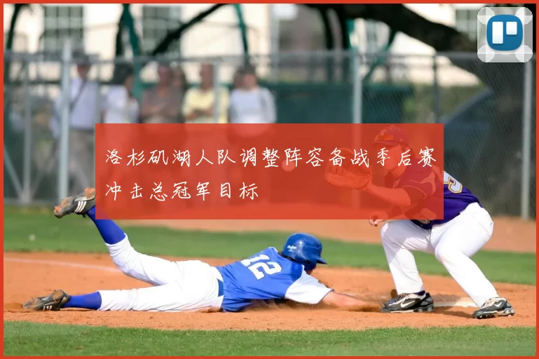 洛杉矶湖人队调整阵容备战季后赛冲击总冠军目标