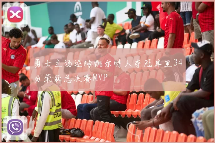 勇士主场逆转凯尔特人夺冠库里34分荣获总决赛MVP