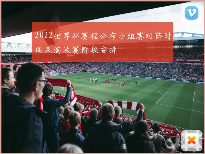2022世界杯赛程公布小组赛对阵时间及淘汰赛阶段安排