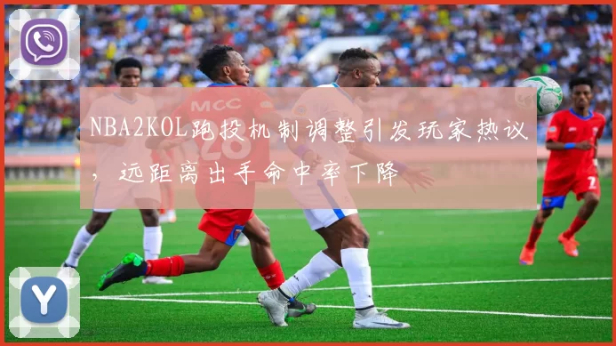 NBA2KOL跑投机制调整引发玩家热议,远距离出手命中率下降