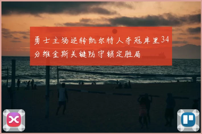 勇士主场逆转凯尔特人夺冠库里34分维金斯关键防守锁定胜局