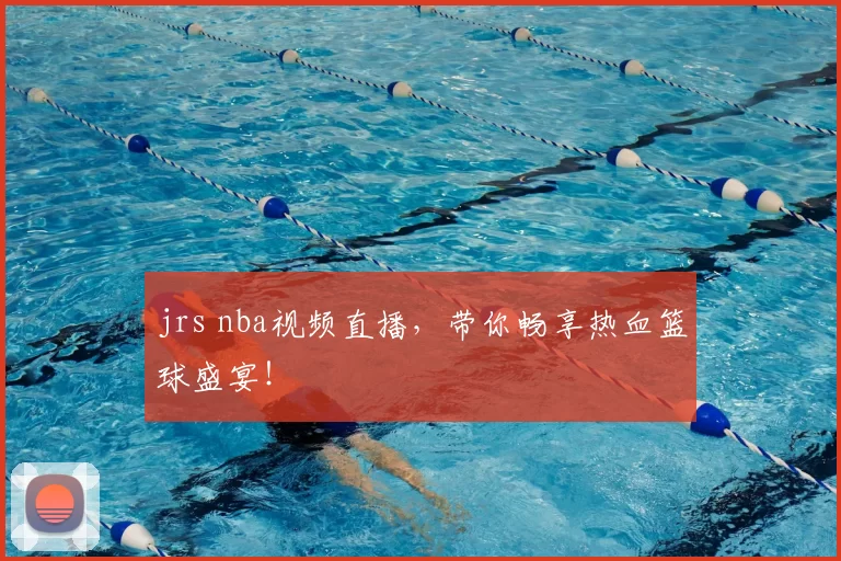 jrs nba视频直播，带你畅享热血篮球盛宴！