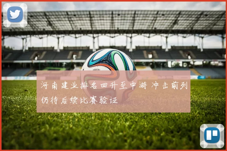 河南建业排名回升至中游 冲击前列仍待后续比赛验证