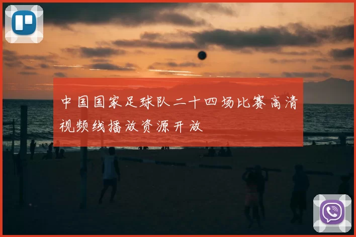 中国国家足球队二十四场比赛高清视频线播放资源开放