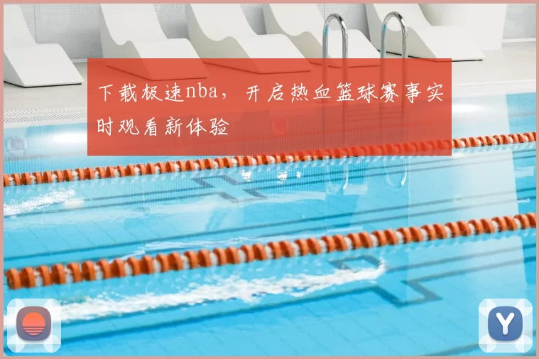 下载极速nba，开启热血篮球赛事实时观看新体验