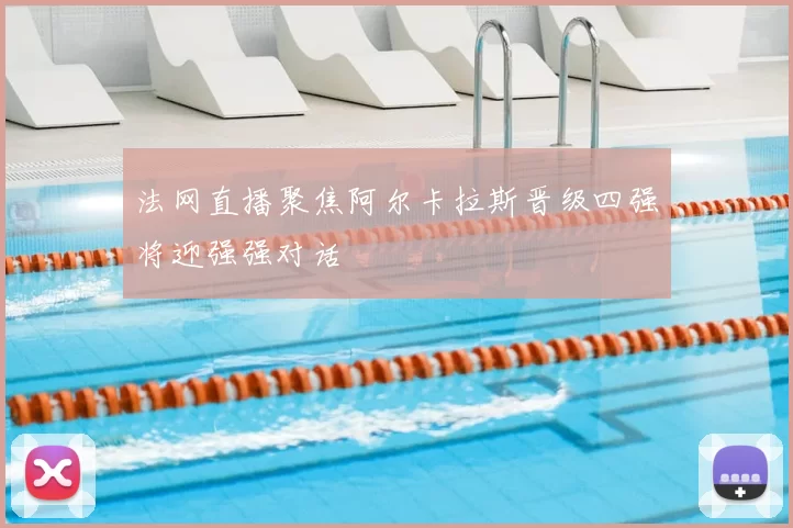 法网直播聚焦阿尔卡拉斯晋级四强将迎强强对话