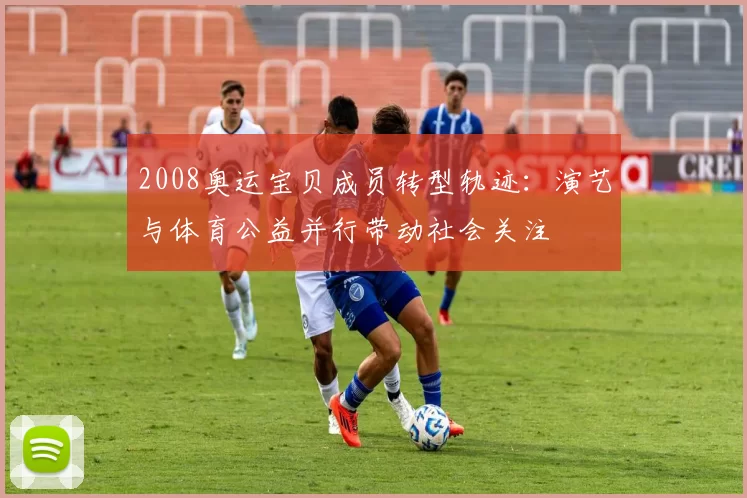 2008奥运宝贝成员转型轨迹：演艺与体育公益并行带动社会关注