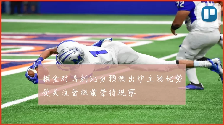 掘金对马刺比分预测出炉主场优势受关注晋级前景待观察