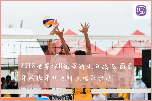 2018世界杯B组最新比分战况 葡萄牙西班牙焦点对决结果出炉