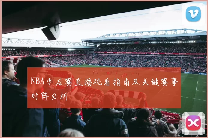 NBA季后赛直播观看指南及关键赛事对阵分析