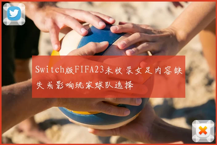 Switch版FIFA23未收录女足内容缺失或影响玩家球队选择