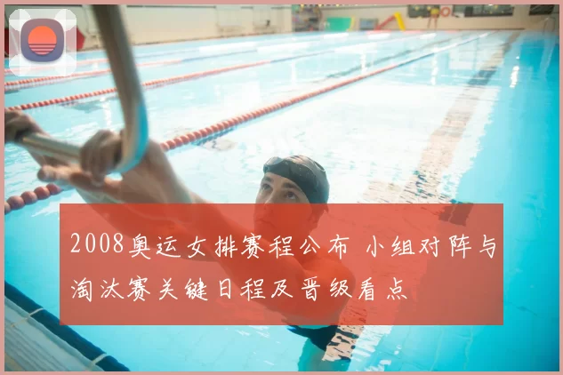 2008奥运女排赛程公布 小组对阵与淘汰赛关键日程及晋级看点