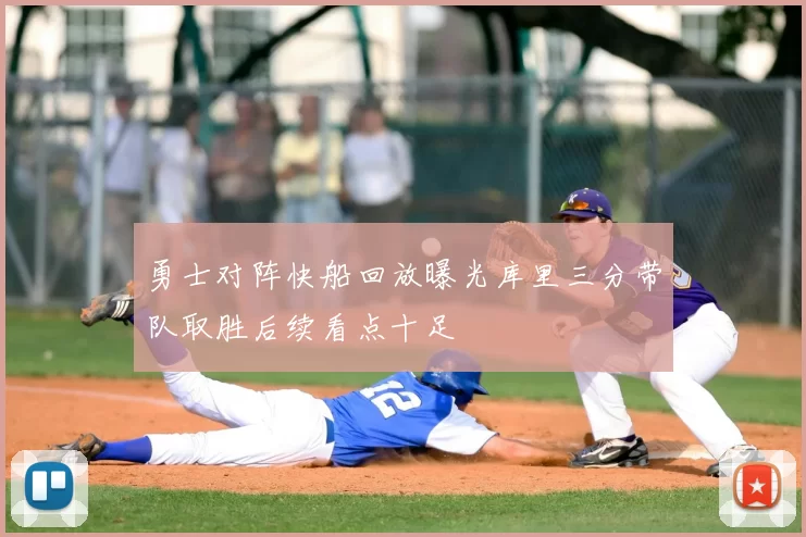 勇士对阵快船回放曝光库里三分带队取胜后续看点十足