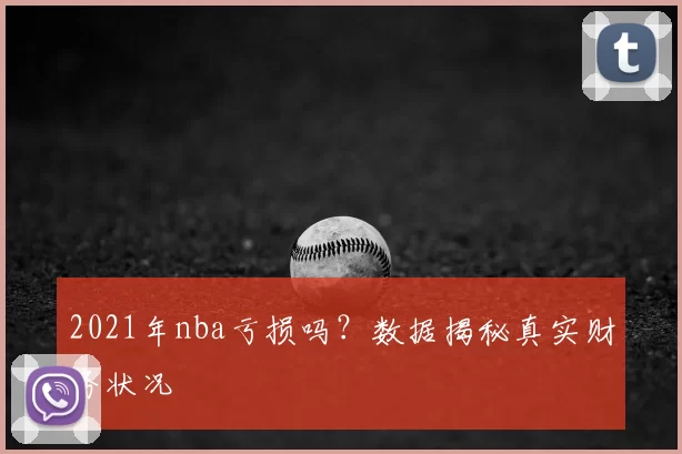2021年nba亏损吗？数据揭秘真实财务状况