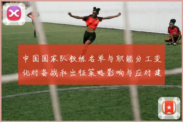 中国国家队教练名单与职能分工变化对备战和出征策略影响与应对建议