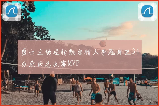 勇士主场逆转凯尔特人夺冠库里34分荣获总决赛MVP