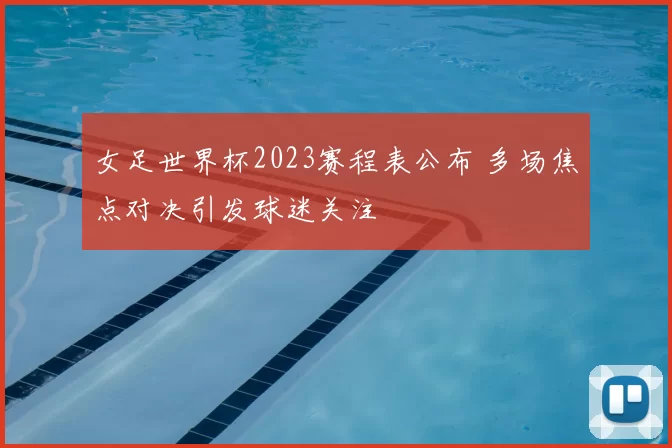 女足世界杯2023赛程表公布 多场焦点对决引发球迷关注