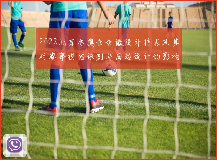 2022北京冬奥会会徽设计特点及其对赛事视觉识别与周边设计的影响