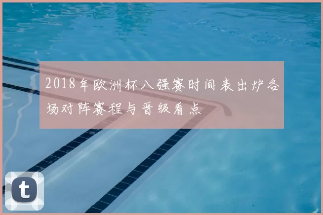 2018年欧洲杯八强赛时间表出炉各场对阵赛程与晋级看点