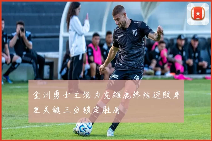 金州勇士主场力克雄鹿终结连败库里关键三分锁定胜局