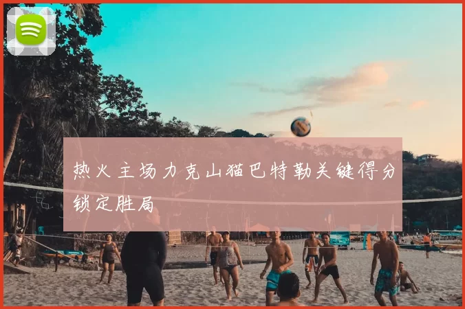 热火主场力克山猫巴特勒关键得分锁定胜局