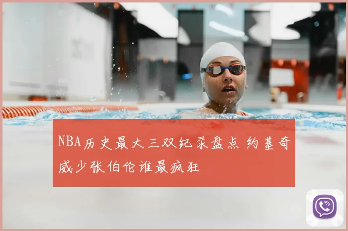 NBA历史最大三双纪录盘点 约基奇威少张伯伦谁最疯狂