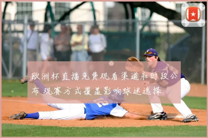 欧洲杯直播免费观看渠道和时段公布 观赛方式覆盖影响球迷选择