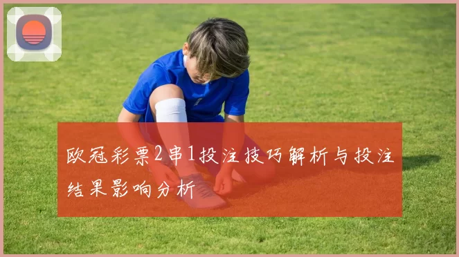 欧冠彩票2串1投注技巧解析与投注结果影响分析