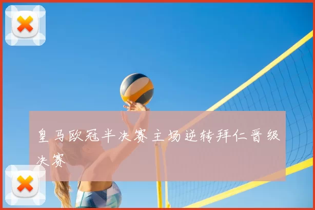 皇马欧冠半决赛主场逆转拜仁晋级决赛