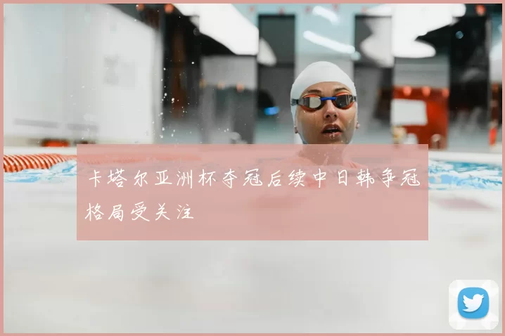 卡塔尔亚洲杯夺冠后续中日韩争冠格局受关注