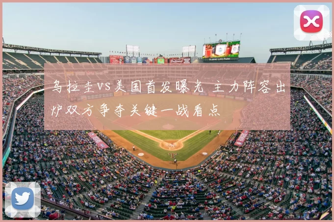 乌拉圭vs美国首发曝光 主力阵容出炉双方争夺关键一战看点