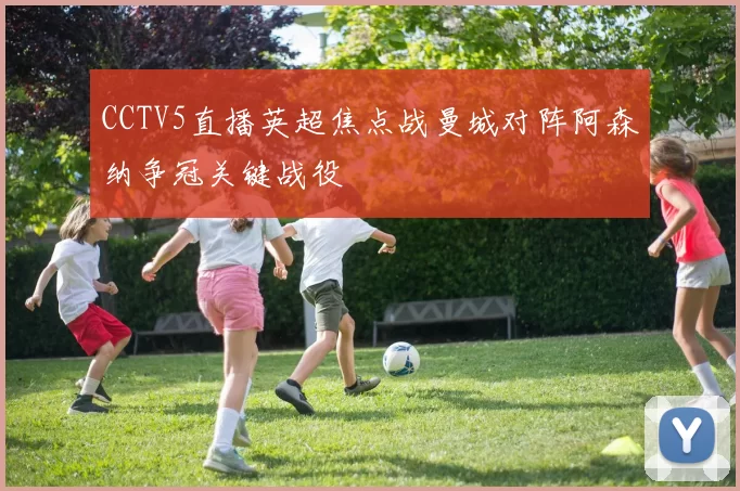 CCTV5直播英超焦点战曼城对阵阿森纳争冠关键战役