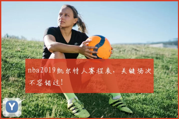 nba2019凯尔特人赛程表，关键场次不容错过！